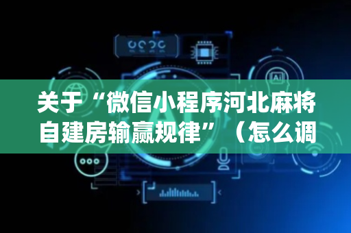 关于“微信小程序河北麻将自建房输赢规律”（怎么调胜率)