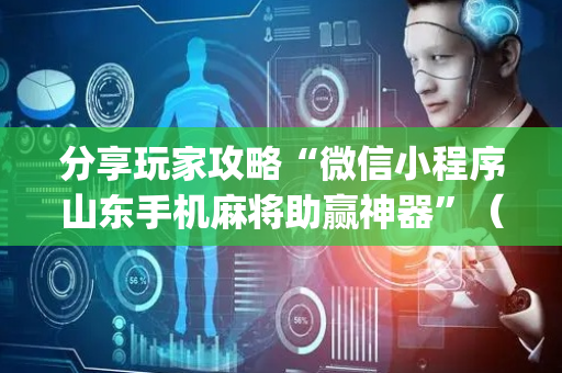 分享玩家攻略“微信小程序山东手机麻将助赢神器”（必赢神器)