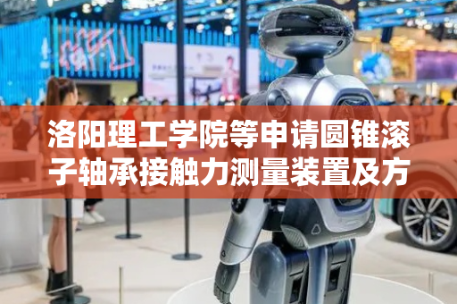 洛阳理工学院等申请圆锥滚子轴承接触力测量装置及方法专利，用于评估轴承修形设计和加工效果