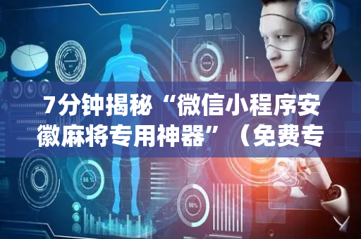 7分钟揭秘“微信小程序安徽麻将专用神器”（免费专用神器)
