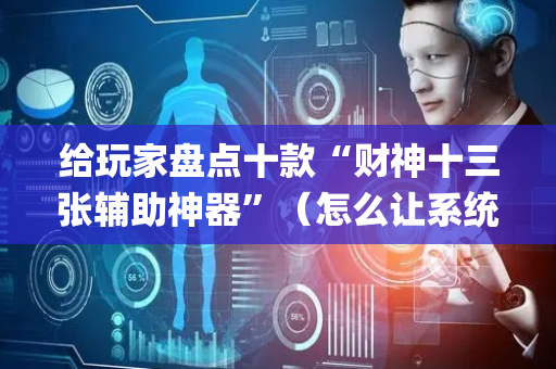 给玩家盘点十款“财神十三张辅助神器”（怎么让系统给你发好牌)