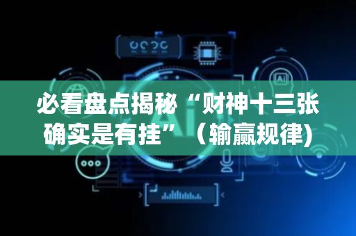 必看盘点揭秘“财神十三张确实是有挂”（输赢规律)
