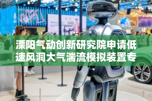 溧阳气动创新研究院申请低速风洞大气湍流模拟装置专利，提高待测设备检测数据的真实性
