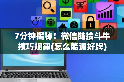 7分钟揭秘！微信链接斗牛技巧规律(怎么能调好牌)