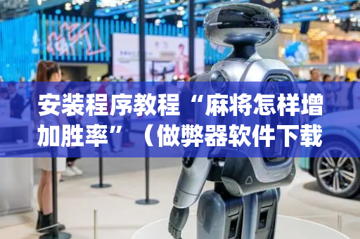 安装程序教程“麻将怎样增加胜率”（做弊器软件下载)