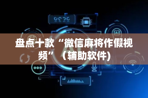 盘点十款“微信麻将作假视频”（辅助软件)