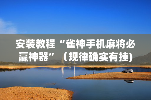 安装教程“雀神手机麻将必赢神器”（规律确实有挂)