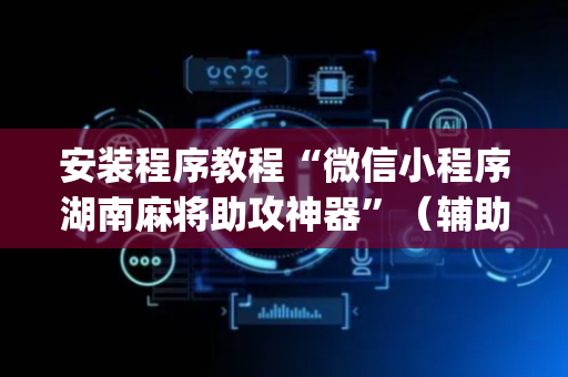 安装程序教程“微信小程序湖南麻将助攻神器”（辅助器插件)