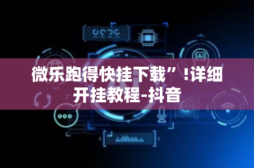 微乐跑得快挂下载”!详细开挂教程-抖音