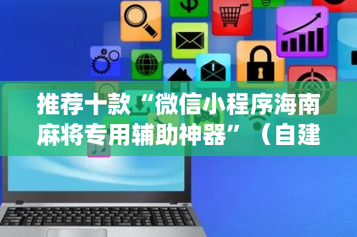 推荐十款“微信小程序海南麻将专用辅助神器”（自建房胜负规律)