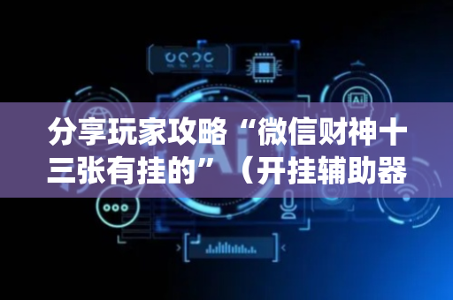 分享玩家攻略“微信财神十三张有挂的”（开挂辅助器插件)