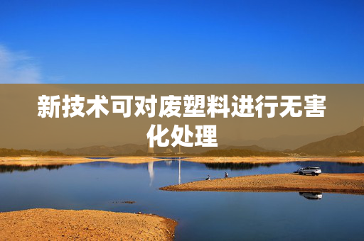 新技术可对废塑料进行无害化处理