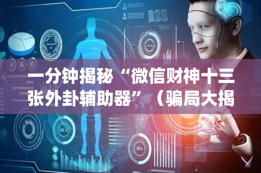 一分钟揭秘“微信财神十三张外卦辅助器”（骗局大揭秘)