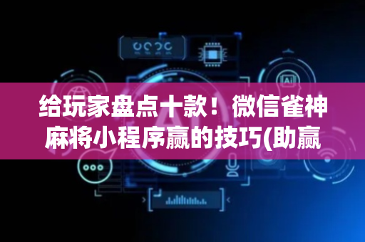 给玩家盘点十款！微信雀神麻将小程序赢的技巧(助赢软件有规律吗)