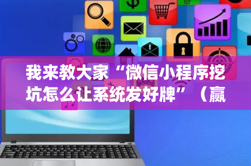 我来教大家“微信小程序挖坑怎么让系统发好牌”（赢的技巧规律)