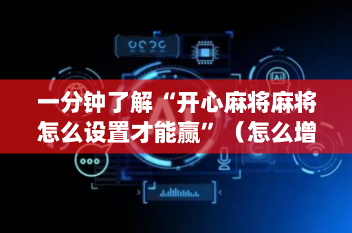一分钟了解“开心麻将麻将怎么设置才能赢”（怎么增加胜率)