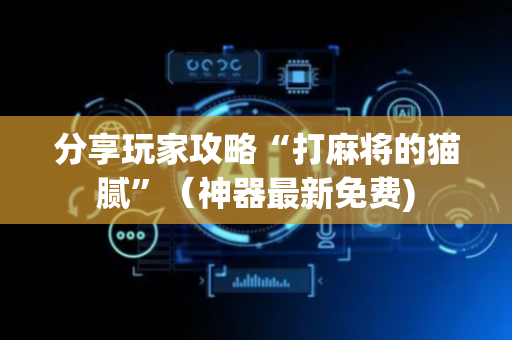 分享玩家攻略“打麻将的猫腻”（神器最新免费)