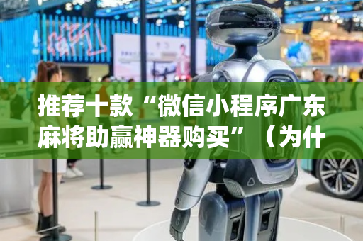 推荐十款“微信小程序广东麻将助赢神器购买”（为什么有人一直赢)