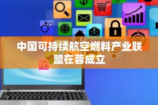 中国可持续航空燃料产业联盟在蓉成立