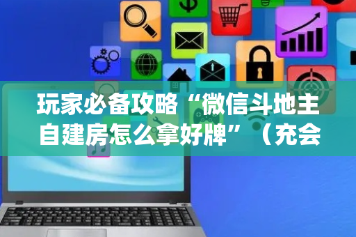 玩家必备攻略“微信斗地主自建房怎么拿好牌”（充会员胜率高)