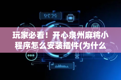 玩家必看！开心泉州麻将小程序怎么安装插件(为什么牌一直很差)