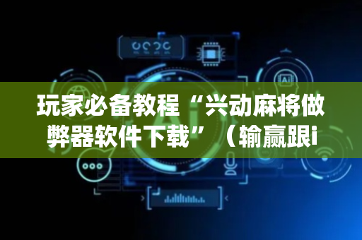 玩家必备教程“兴动麻将做弊器软件下载”（输赢跟id号有关系吗)