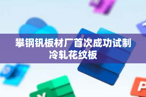 攀钢钒板材厂首次成功试制冷轧花纹板