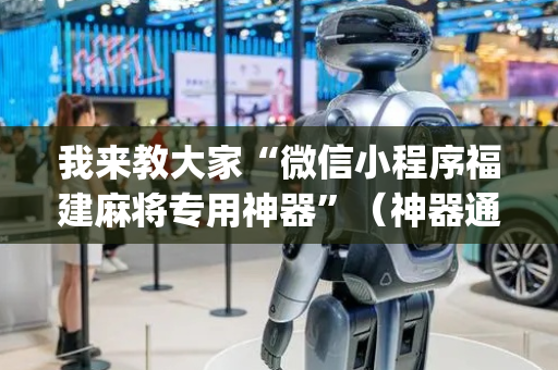 我来教大家“微信小程序福建麻将专用神器”（神器通用版)