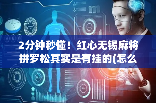 2分钟秒懂！红心无锡麻将拼罗松其实是有挂的(怎么调整胜率)