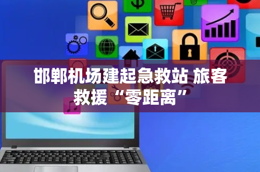 邯郸机场建起急救站 旅客救援“零距离”