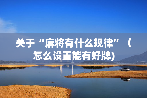 关于“麻将有什么规律”（怎么设置能有好牌)