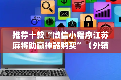 推荐十款“微信小程序江苏麻将助赢神器购买”（外辅工具)