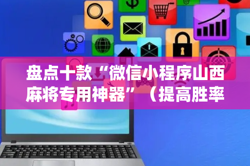 盘点十款“微信小程序山西麻将专用神器”（提高胜率技巧)