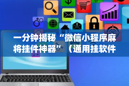 一分钟揭秘“微信小程序麻将挂件神器”（通用挂软件多少钱)