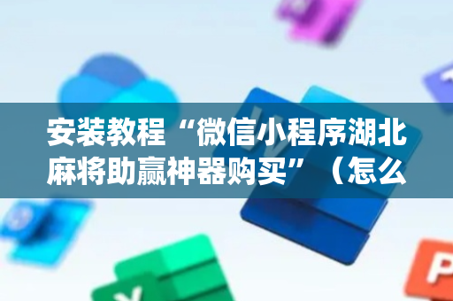安装教程“微信小程序湖北麻将助赢神器购买”（怎么能调好牌)