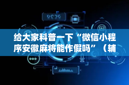 给大家科普一下“微信小程序安徽麻将能作假吗”（辅助挂发牌规律)