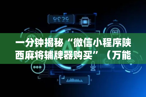 一分钟揭秘“微信小程序陕西麻将辅牌器购买”（万能开挂神器)