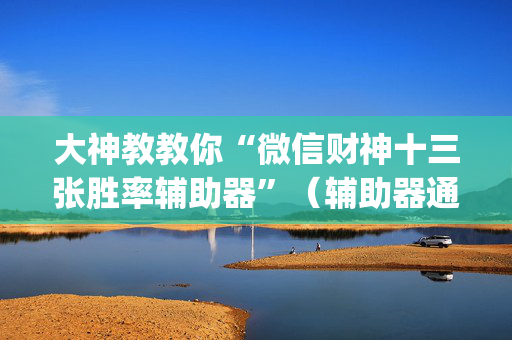 大神教教你“微信财神十三张胜率辅助器”（辅助器通用版)