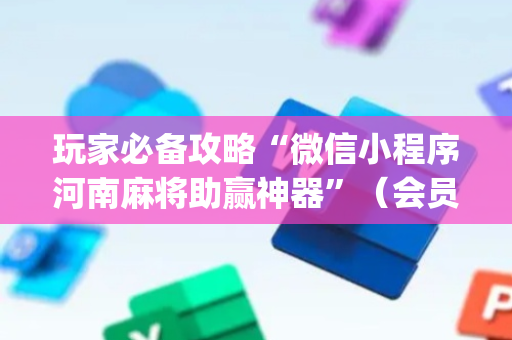 玩家必备攻略“微信小程序河南麻将助赢神器”（会员会提高胜率吗)