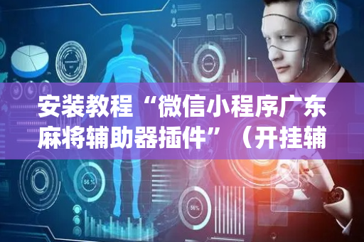 安装教程“微信小程序广东麻将辅助器插件”（开挂辅助插件)