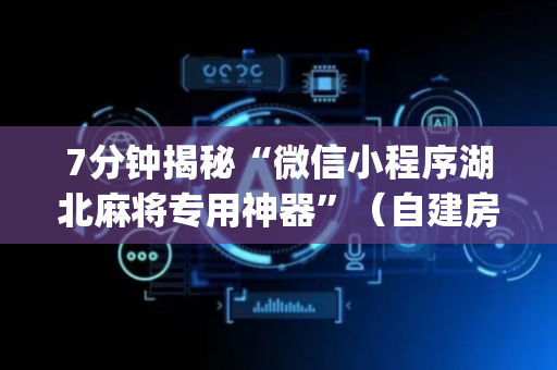 7分钟揭秘“微信小程序湖北麻将专用神器”（自建房怎么拿好牌)