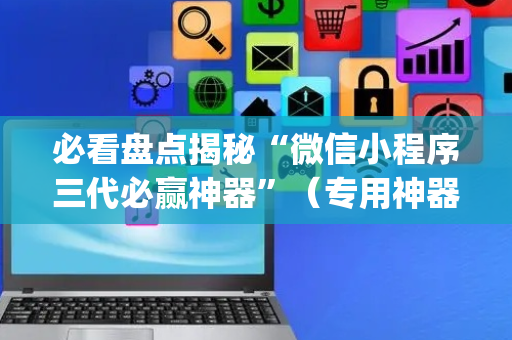 必看盘点揭秘“微信小程序三代必赢神器”（专用神器下载)
