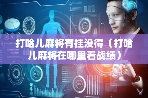 打哈儿麻将有挂没得（打哈儿麻将在哪里看战绩）