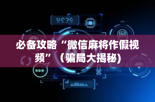 必备攻略“微信麻将作假视频”（骗局大揭秘)