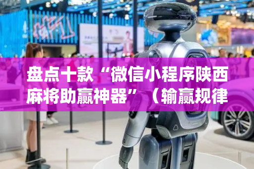 盘点十款“微信小程序陕西麻将助赢神器”（输赢规律)