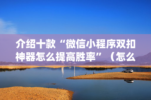 介绍十款“微信小程序双扣神器怎么提高胜率”（怎么设置才能赢)