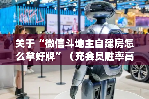 关于“微信斗地主自建房怎么拿好牌”（充会员胜率高)