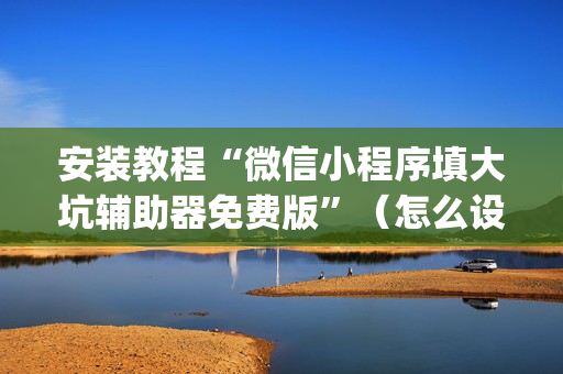 安装教程“微信小程序填大坑辅助器免费版”（怎么设置才能赢)