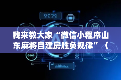 我来教大家“微信小程序山东麻将自建房胜负规律”（专用神器)