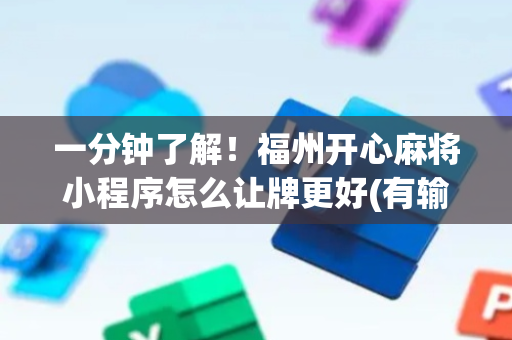 一分钟了解！福州开心麻将小程序怎么让牌更好(有输赢规律吗)